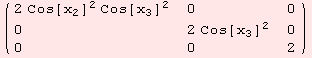 ( {{2 Cos[x_2]^2 Cos[x_3]^2, 0, 0}, {0, 2 Cos[x_3]^2, 0}, {0, 0, 2}} )
