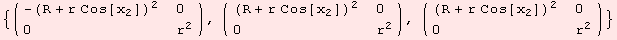 {( {{-(R + r Cos[x_2])^2, 0}, {0, r^2}} ), ( {{(R + r Cos[x_2])^2, 0}, {0, r^2}} ), ( {{(R + r Cos[x_2])^2, 0}, {0, r^2}} )}
