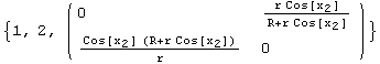 {1, 2, ( {{0, (r Cos[x_2])/(R + r Cos[x_2])}, {(Cos[x_2] (R + r Cos[x_2]))/r, 0}} )}