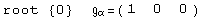 root  {0}            =  ( {{1, 0, 0}} )                                α