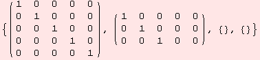 {( {{1, 0, 0, 0, 0}, {0, 1, 0, 0, 0}, {0, 0, 1, 0, 0}, {0, 0, 0, 1, 0}, {0, 0, 0, 0, 1}} ), ( {{1, 0, 0, 0, 0}, {0, 1, 0, 0, 0}, {0, 0, 1, 0, 0}} ), {}, {}}
