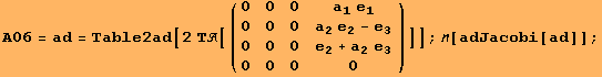 A06 = ad = Table2ad[2 Τ[({{0, 0, 0, a_1 e_1}, {0, 0, 0, a_2e_2 - e_3}, {0, 0, 0, e_2 + a_2e_3}, {0, 0, 0, 0}})]] ; [adJacobi[ad]] ;