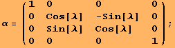 α = ( {{1, 0, 0, 0}, {0, Cos[λ], -Sin[λ], 0}, {0, Sin[λ], Cos[λ], 0}, {0, 0, 0, 1}} ) ;