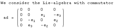 We consider the Lie-algebra with commutator<br /> ad =  ( {{0, 0, 0, 0}, {0, 0, e_1, -e_3}, {0, -e_1, 0, e_2}, {0, e_3, -e_2, 0}} )