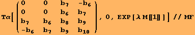 Τα[( {{0, 0, b_7, -b_6}, {0, 0, b_6, b_7}, {b_7, b_6, b_8, b_9}, {-b_6, b_7, b_9, b_10}} ), 0, EXP[λ M[[1]]]]//MF
