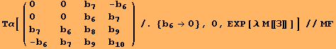 Τα[( {{0, 0, b_7, -b_6}, {0, 0, b_6, b_7}, {b_7, b_6, b_8, b_9}, {-b_6, b_7, b_9, b_10}} )/.{b_6→0}, 0, EXP[λ M[[3]]]]//MF