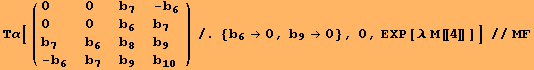 Τα[( {{0, 0, b_7, -b_6}, {0, 0, b_6, b_7}, {b_7, b_6, b_8, b_9}, {-b_6, b_7, b_9, b_10}} )/.{b_6→0, b_9→0}, 0, EXP[λ M[[4]]]]//MF